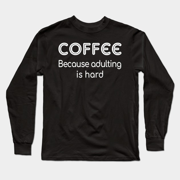 Coffee Because Adulting Is Hard Long Sleeve T-Shirt by danielsho90